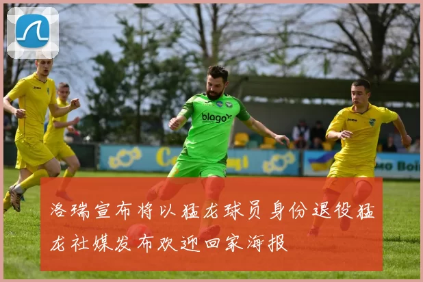 洛瑞宣布将以猛龙球员身份退役猛龙社媒发布欢迎回家海报