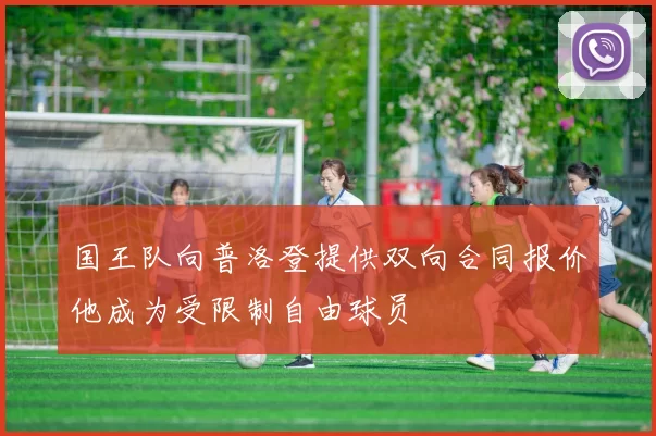 国王队向普洛登提供双向合同报价他成为受限制自由球员