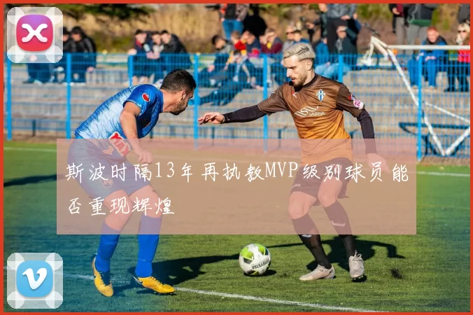 斯波时隔13年再执教MVP级别球员能否重现辉煌